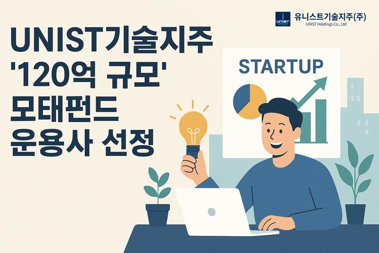 유니스트기술지주, ‘120억 규모’ 모태펀드 운용사 선정 “울산 기술창업 판 키운다”